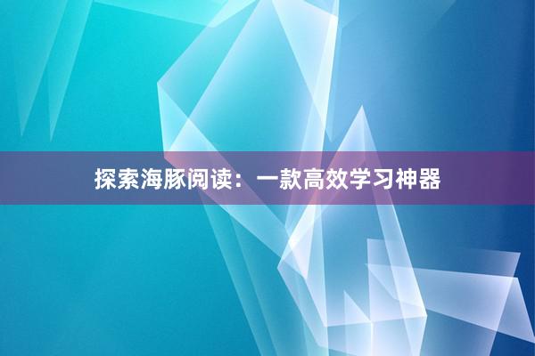 探索海豚阅读：一款高效学习神器