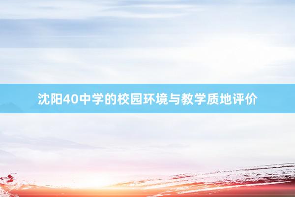 沈阳40中学的校园环境与教学质地评价